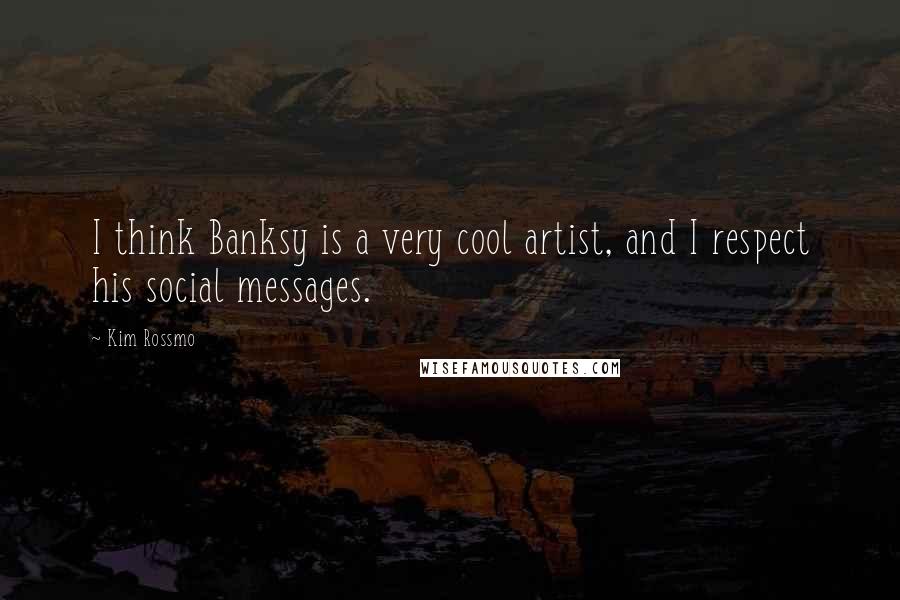 Kim Rossmo Quotes: I think Banksy is a very cool artist, and I respect his social messages.