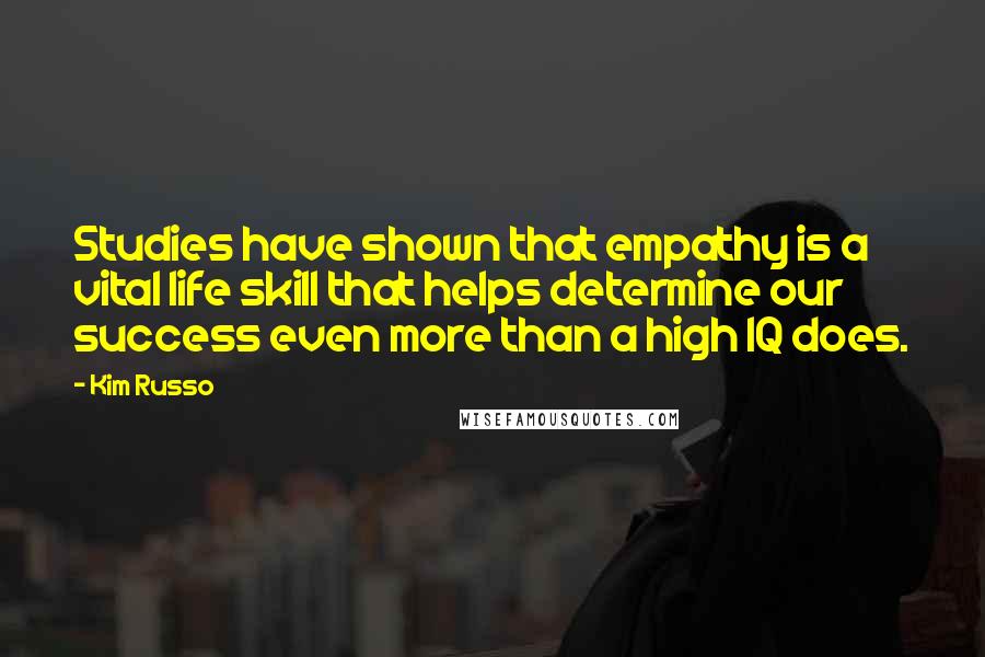 Kim Russo Quotes: Studies have shown that empathy is a vital life skill that helps determine our success even more than a high IQ does.