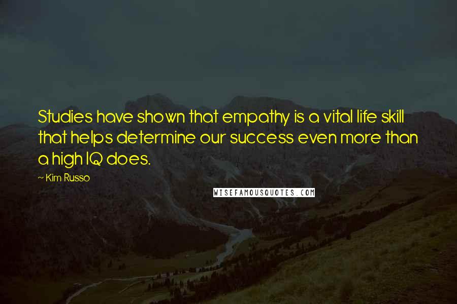 Kim Russo Quotes: Studies have shown that empathy is a vital life skill that helps determine our success even more than a high IQ does.