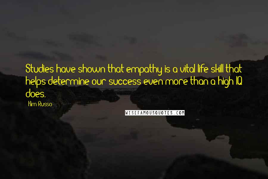 Kim Russo Quotes: Studies have shown that empathy is a vital life skill that helps determine our success even more than a high IQ does.