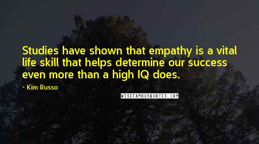 Kim Russo Quotes: Studies have shown that empathy is a vital life skill that helps determine our success even more than a high IQ does.
