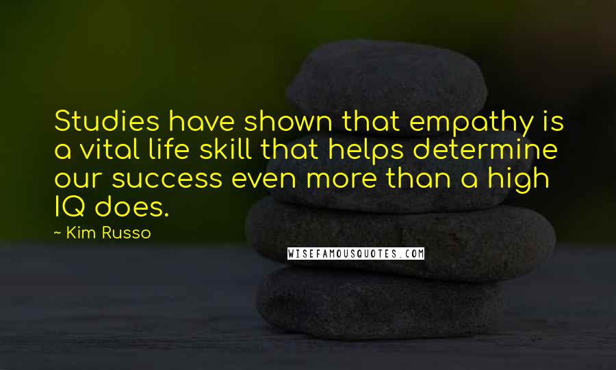 Kim Russo Quotes: Studies have shown that empathy is a vital life skill that helps determine our success even more than a high IQ does.