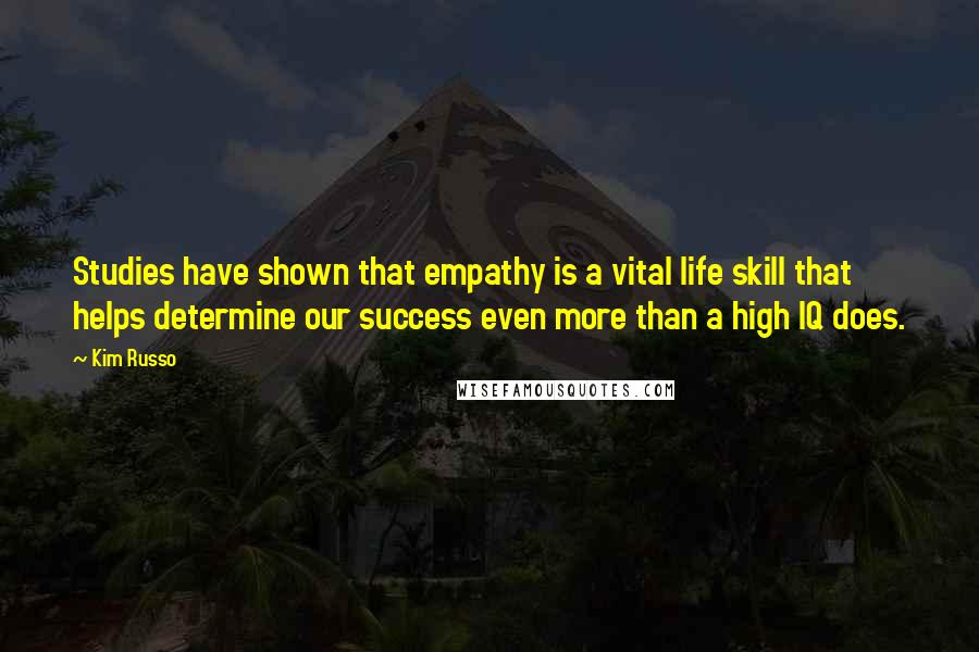 Kim Russo Quotes: Studies have shown that empathy is a vital life skill that helps determine our success even more than a high IQ does.