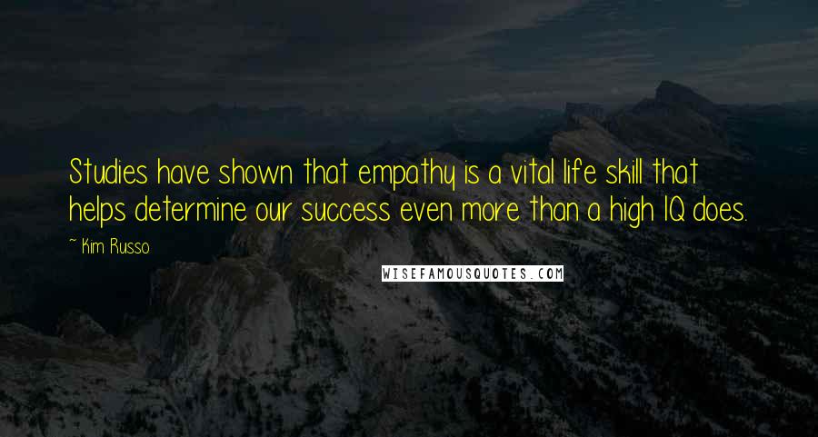 Kim Russo Quotes: Studies have shown that empathy is a vital life skill that helps determine our success even more than a high IQ does.