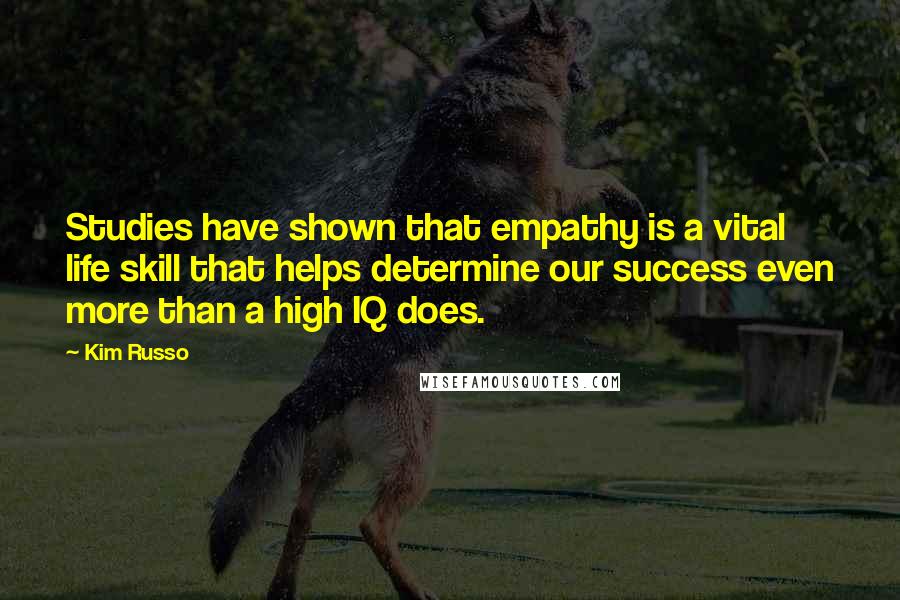 Kim Russo Quotes: Studies have shown that empathy is a vital life skill that helps determine our success even more than a high IQ does.