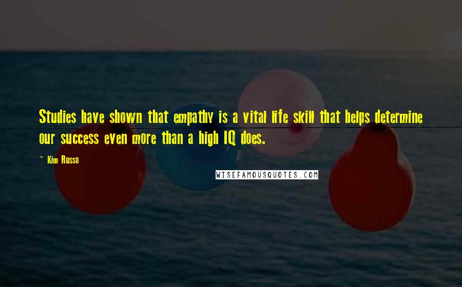 Kim Russo Quotes: Studies have shown that empathy is a vital life skill that helps determine our success even more than a high IQ does.