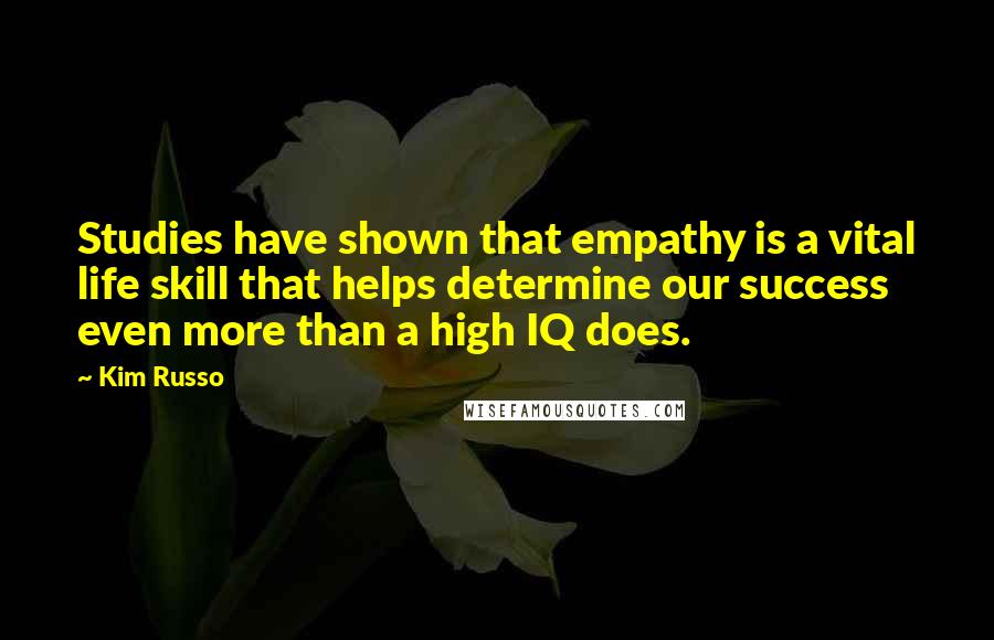 Kim Russo Quotes: Studies have shown that empathy is a vital life skill that helps determine our success even more than a high IQ does.