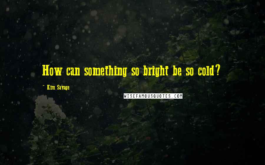 Kim Savage Quotes: How can something so bright be so cold?