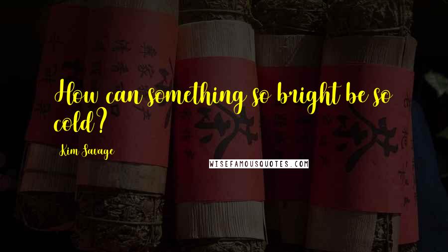 Kim Savage Quotes: How can something so bright be so cold?