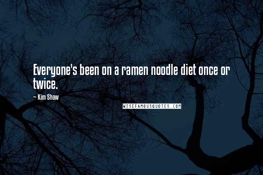 Kim Shaw Quotes: Everyone's been on a ramen noodle diet once or twice.