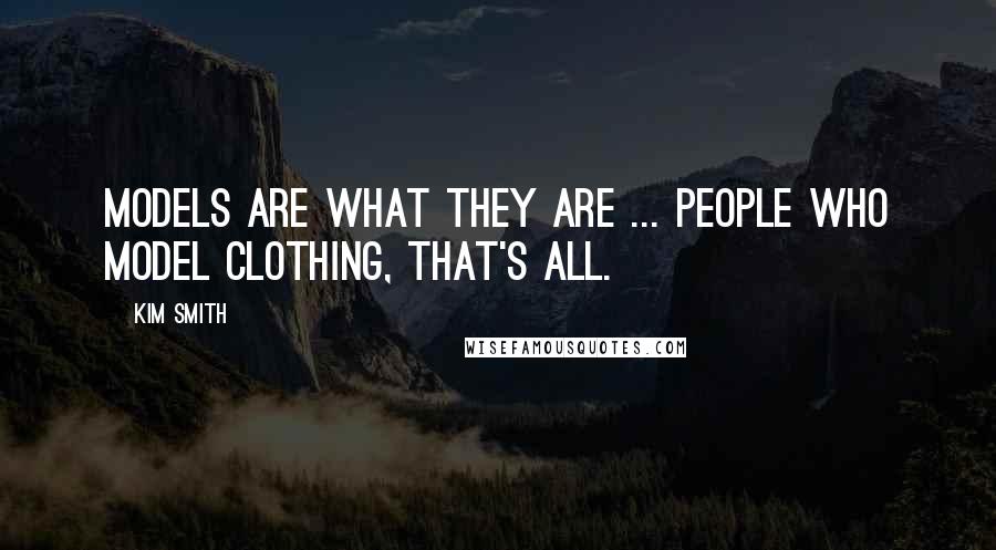 Kim Smith Quotes: Models are what they are ... people who model clothing, that's all.