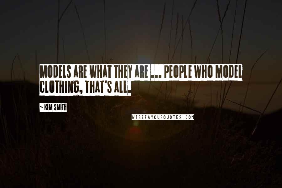 Kim Smith Quotes: Models are what they are ... people who model clothing, that's all.