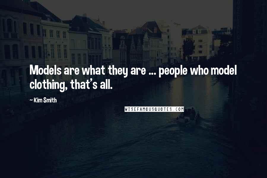 Kim Smith Quotes: Models are what they are ... people who model clothing, that's all.