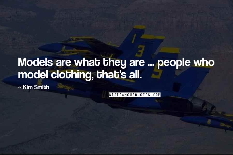 Kim Smith Quotes: Models are what they are ... people who model clothing, that's all.