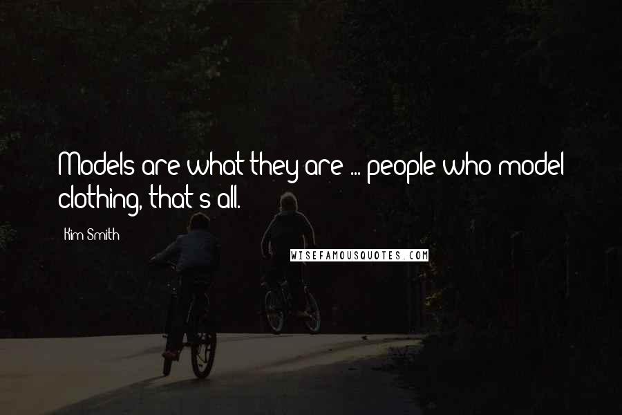 Kim Smith Quotes: Models are what they are ... people who model clothing, that's all.