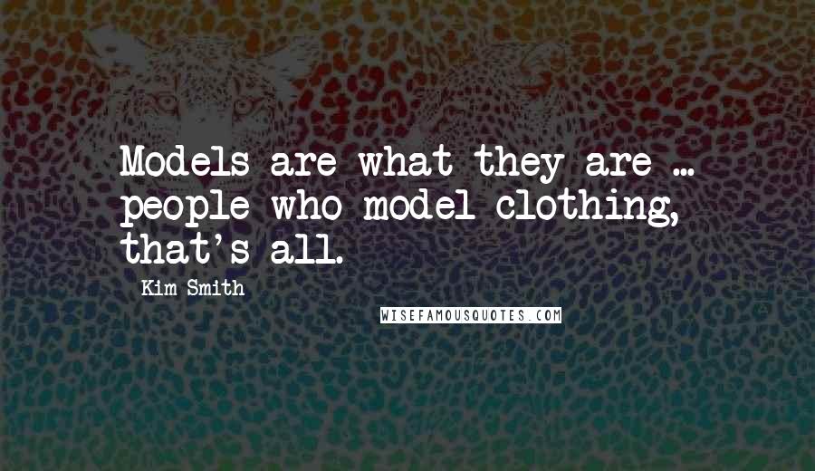 Kim Smith Quotes: Models are what they are ... people who model clothing, that's all.