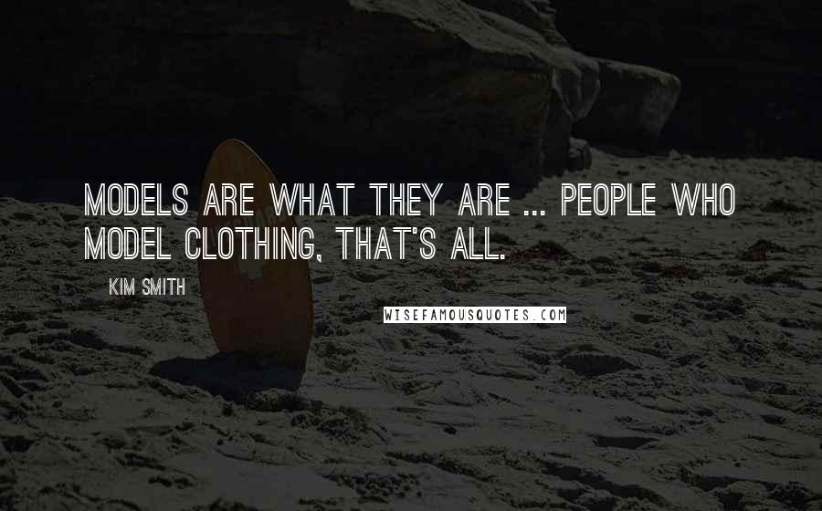 Kim Smith Quotes: Models are what they are ... people who model clothing, that's all.