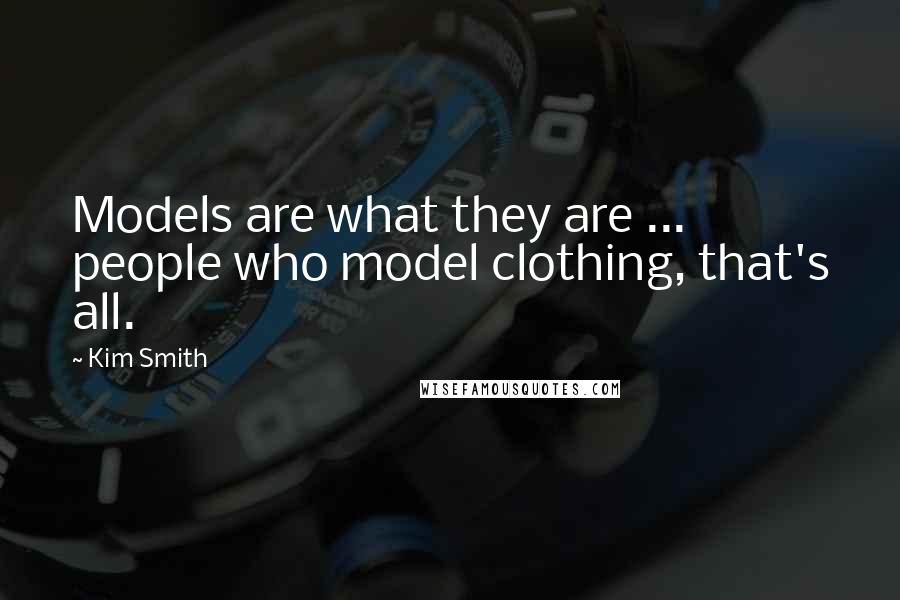 Kim Smith Quotes: Models are what they are ... people who model clothing, that's all.