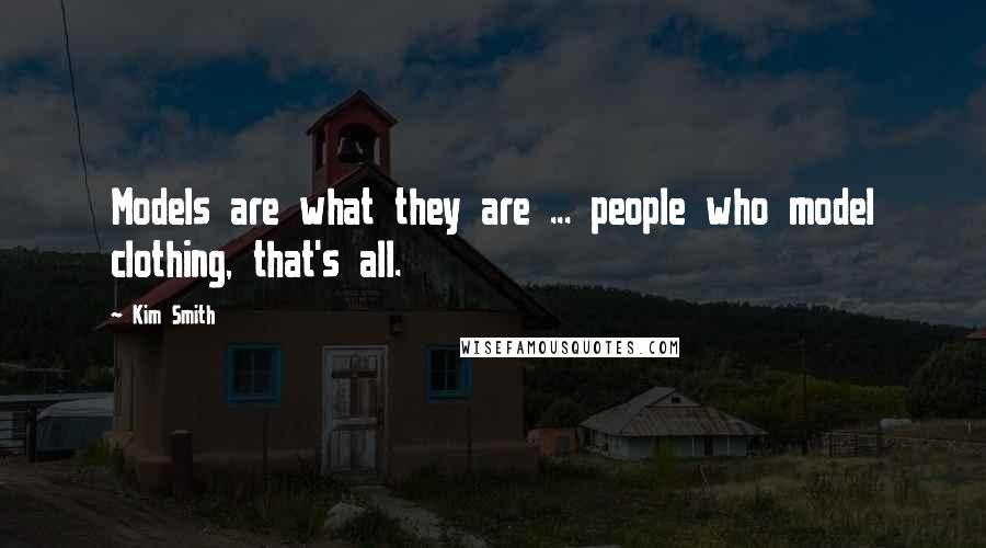 Kim Smith Quotes: Models are what they are ... people who model clothing, that's all.