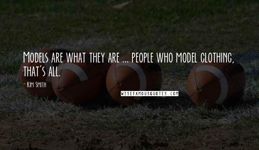 Kim Smith Quotes: Models are what they are ... people who model clothing, that's all.