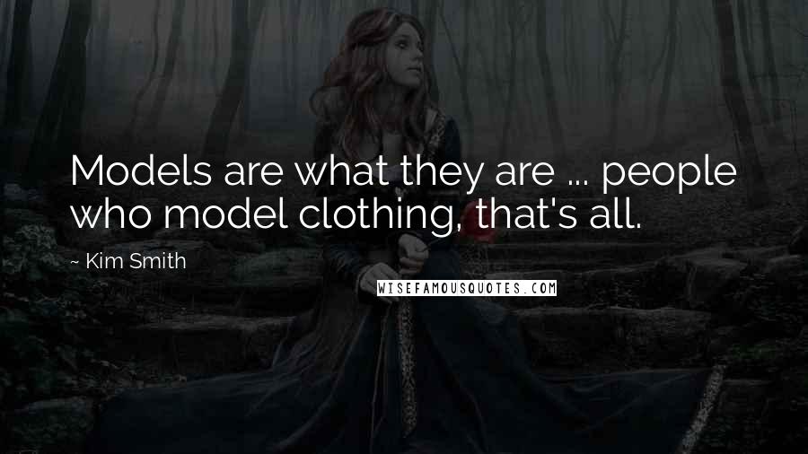 Kim Smith Quotes: Models are what they are ... people who model clothing, that's all.