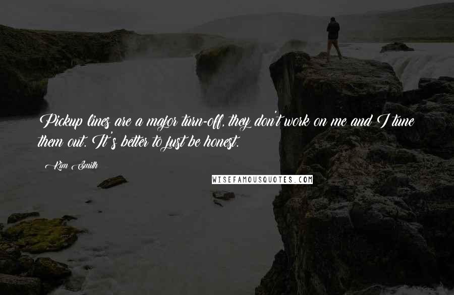 Kim Smith Quotes: Pickup lines are a major turn-off, they don't work on me and I tune them out. It's better to just be honest.