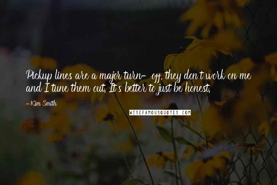 Kim Smith Quotes: Pickup lines are a major turn-off, they don't work on me and I tune them out. It's better to just be honest.
