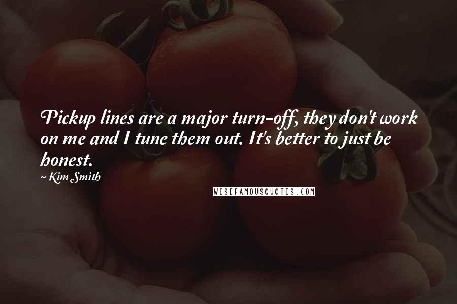 Kim Smith Quotes: Pickup lines are a major turn-off, they don't work on me and I tune them out. It's better to just be honest.