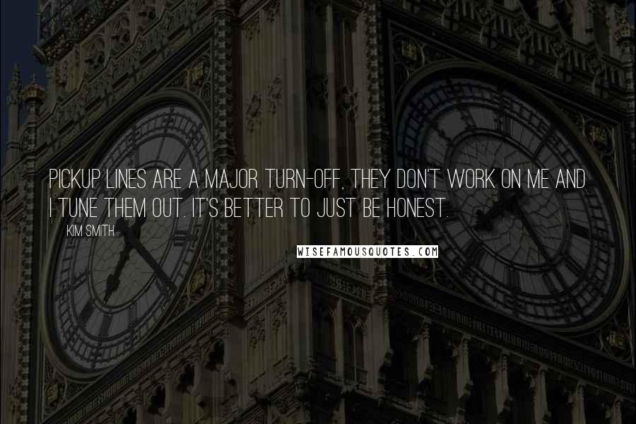 Kim Smith Quotes: Pickup lines are a major turn-off, they don't work on me and I tune them out. It's better to just be honest.