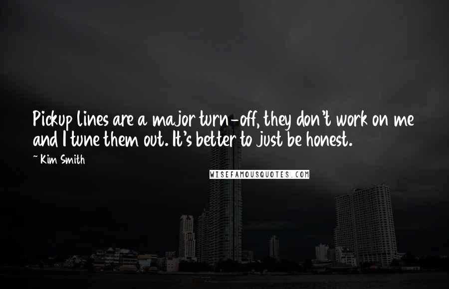 Kim Smith Quotes: Pickup lines are a major turn-off, they don't work on me and I tune them out. It's better to just be honest.