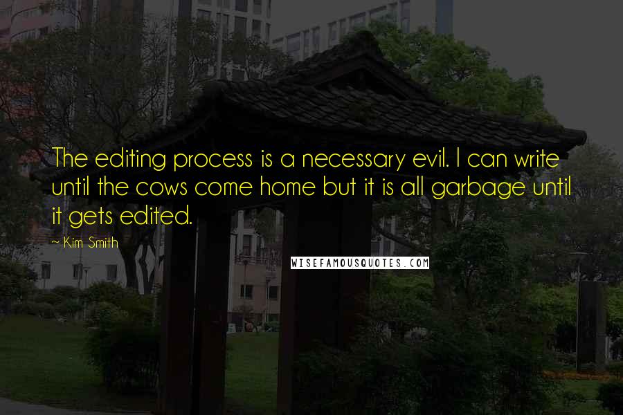 Kim Smith Quotes: The editing process is a necessary evil. I can write until the cows come home but it is all garbage until it gets edited.