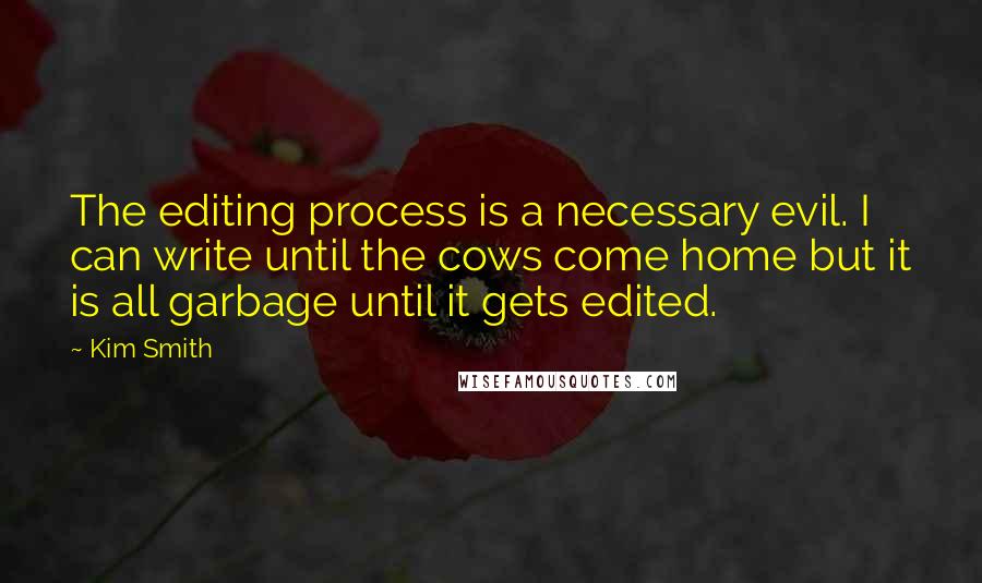 Kim Smith Quotes: The editing process is a necessary evil. I can write until the cows come home but it is all garbage until it gets edited.