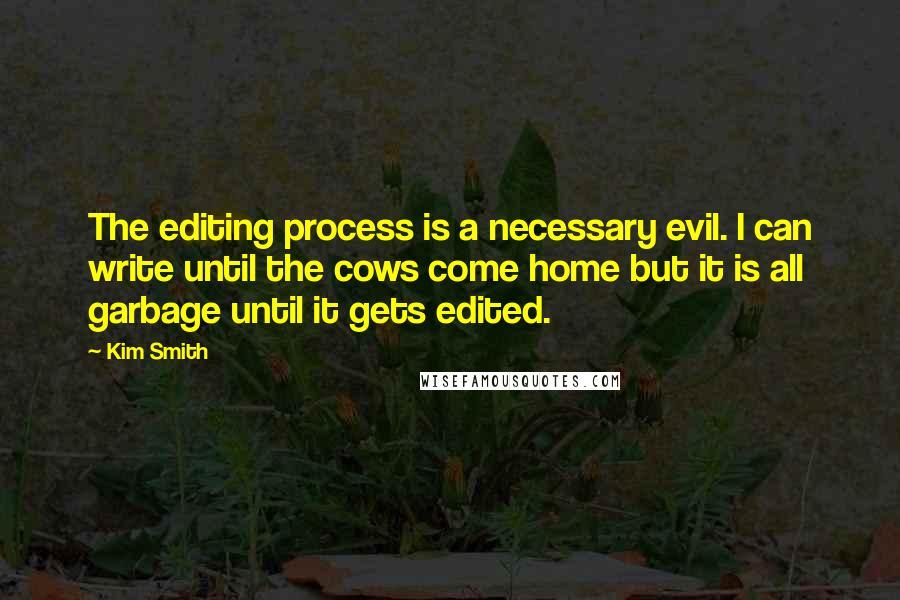 Kim Smith Quotes: The editing process is a necessary evil. I can write until the cows come home but it is all garbage until it gets edited.
