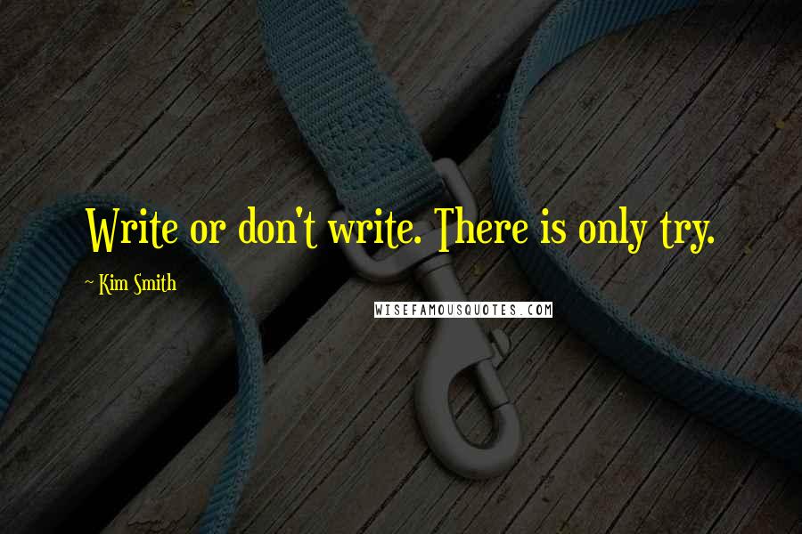 Kim Smith Quotes: Write or don't write. There is only try.