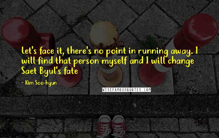 Kim Soo-hyun Quotes: Let's face it, there's no point in running away. I will find that person myself and I will change Saet Byul's fate