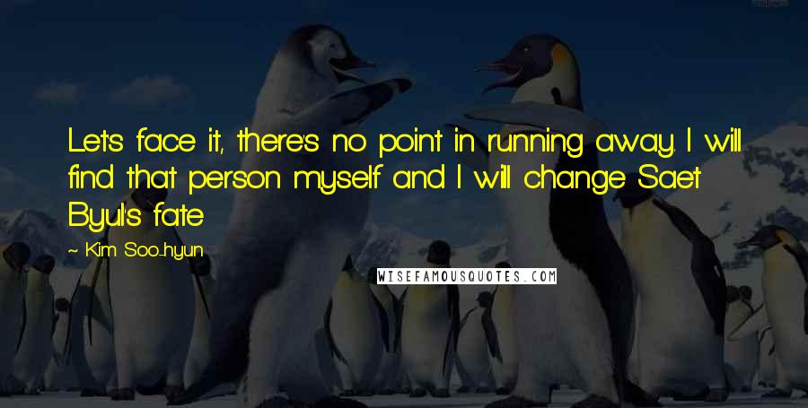 Kim Soo-hyun Quotes: Let's face it, there's no point in running away. I will find that person myself and I will change Saet Byul's fate