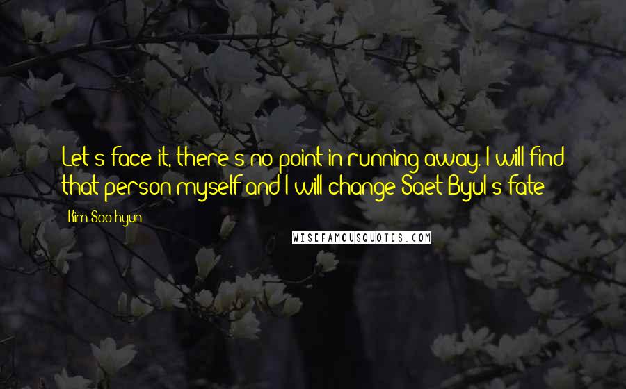 Kim Soo-hyun Quotes: Let's face it, there's no point in running away. I will find that person myself and I will change Saet Byul's fate