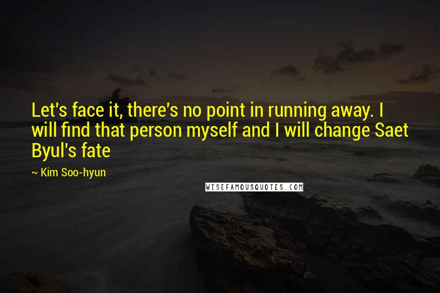 Kim Soo-hyun Quotes: Let's face it, there's no point in running away. I will find that person myself and I will change Saet Byul's fate