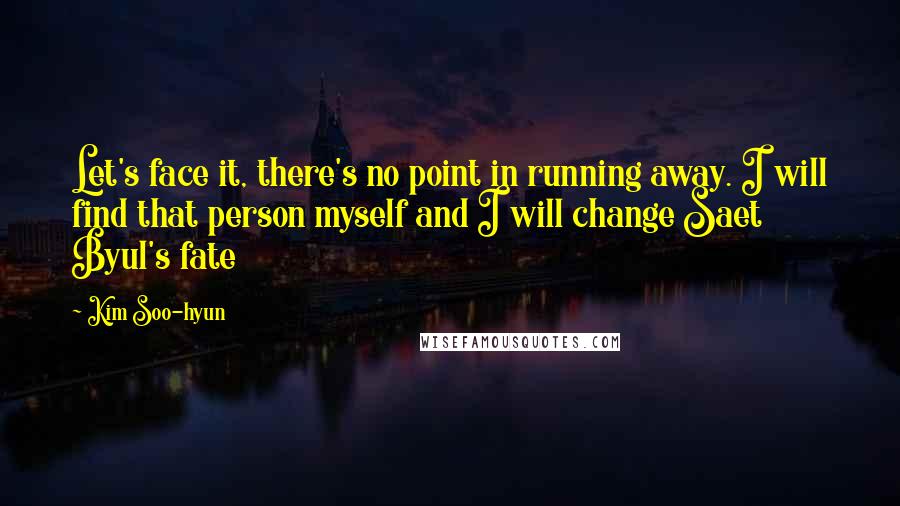 Kim Soo-hyun Quotes: Let's face it, there's no point in running away. I will find that person myself and I will change Saet Byul's fate