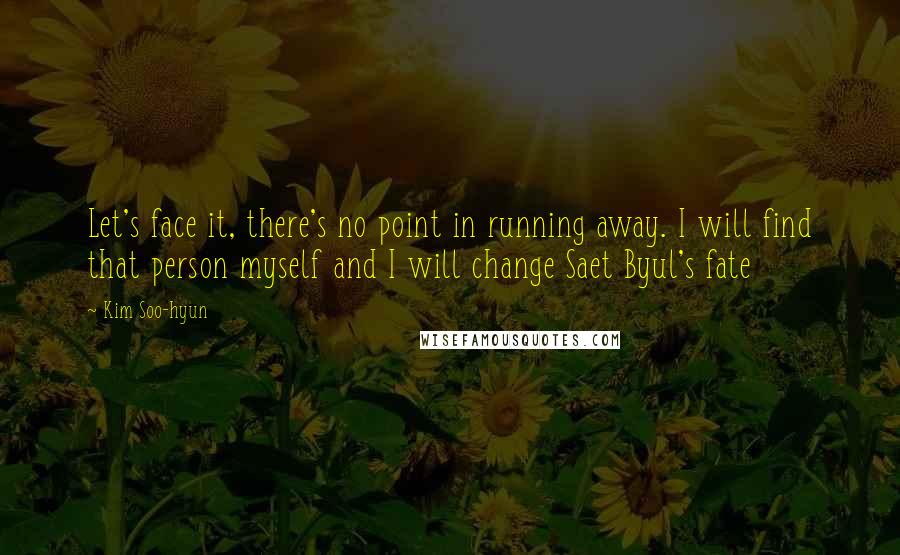 Kim Soo-hyun Quotes: Let's face it, there's no point in running away. I will find that person myself and I will change Saet Byul's fate