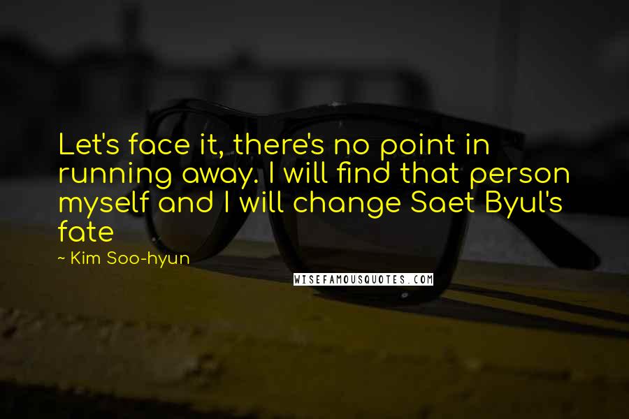 Kim Soo-hyun Quotes: Let's face it, there's no point in running away. I will find that person myself and I will change Saet Byul's fate