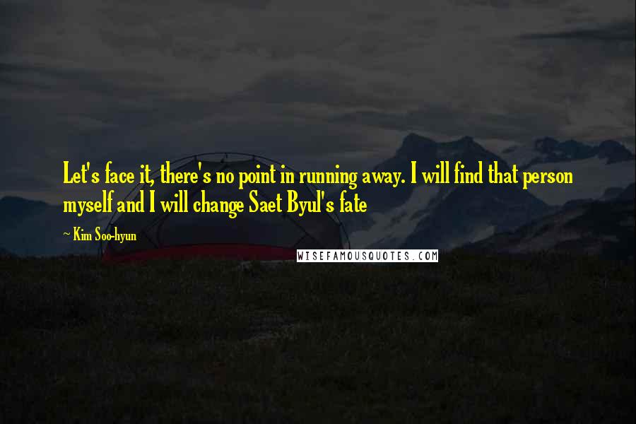 Kim Soo-hyun Quotes: Let's face it, there's no point in running away. I will find that person myself and I will change Saet Byul's fate