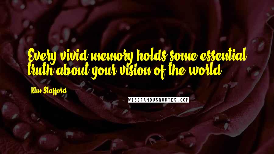 Kim Stafford Quotes: Every vivid memory holds some essential truth about your vision of the world