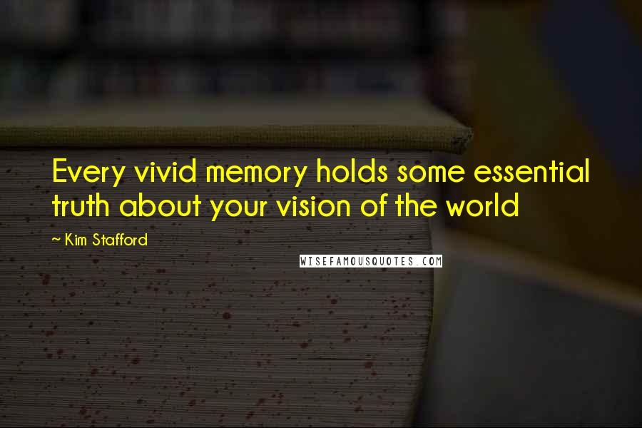 Kim Stafford Quotes: Every vivid memory holds some essential truth about your vision of the world