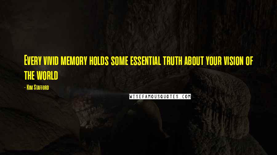 Kim Stafford Quotes: Every vivid memory holds some essential truth about your vision of the world