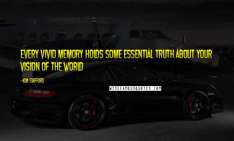 Kim Stafford Quotes: Every vivid memory holds some essential truth about your vision of the world