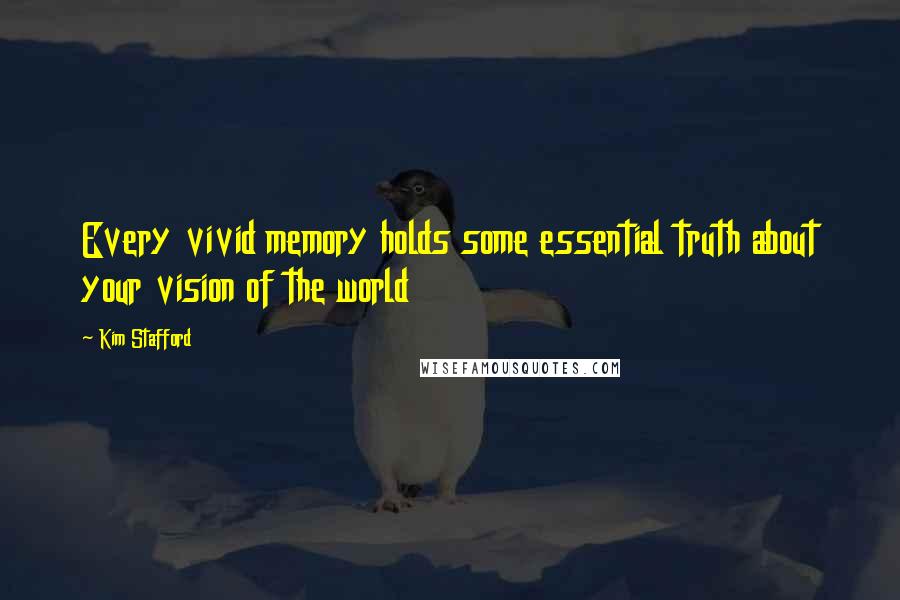 Kim Stafford Quotes: Every vivid memory holds some essential truth about your vision of the world