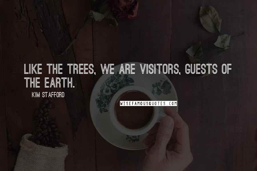 Kim Stafford Quotes: Like the trees, we are visitors, guests of the earth.
