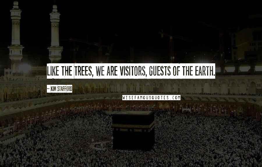 Kim Stafford Quotes: Like the trees, we are visitors, guests of the earth.