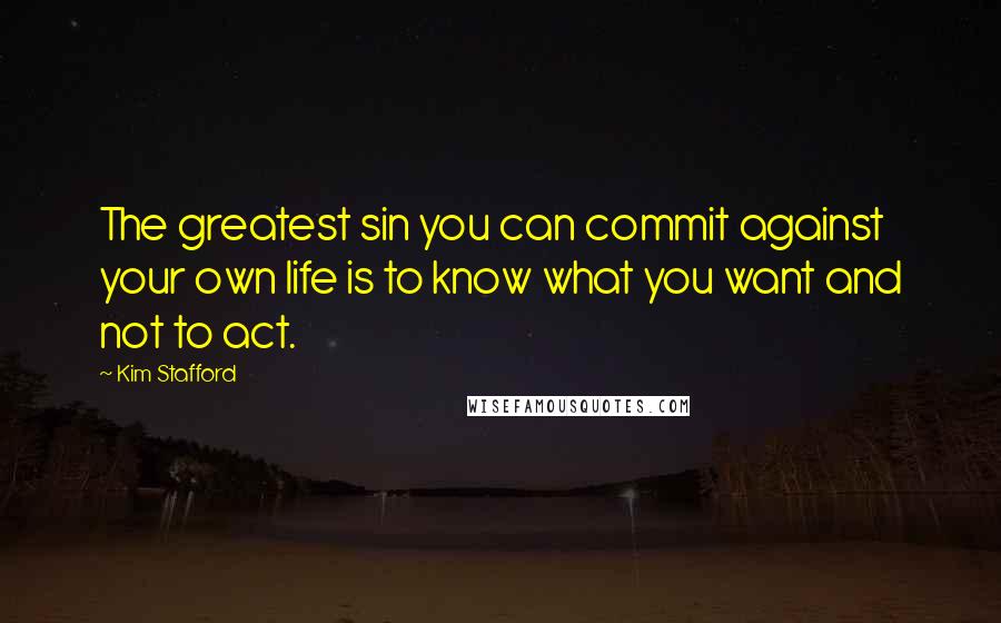 Kim Stafford Quotes: The greatest sin you can commit against your own life is to know what you want and not to act.